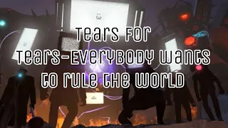 Tears for Tears Everybody wants to rule the world - skibidi Toilet  (sorry for copyright YouTube)