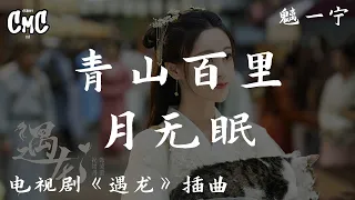 青山百里月无眠 （电视剧《遇龙/Miss The Dragon》插曲）- 魏一宁 【微弱的光 闪烁慌张 我是否曾 牵动你心跳】（动感歌词/pīn yīn gē cí）