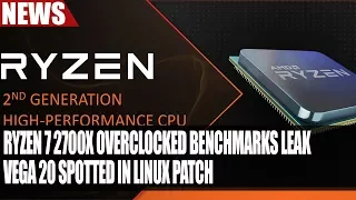 Ryzen 7 2700X Overclocked Benchmarks Leak | Vega 20 Spotted in Linux Patch