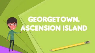 What is Georgetown, Ascension Island?, Explain Georgetown, Ascension Island