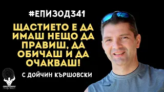 Еп341 | Дойчин Кършовски: Щастието е да имаш нещо да правиш, да обичаш и да очакваш!