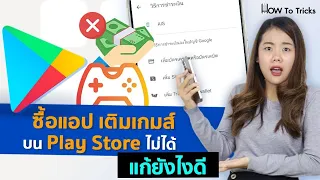 ซื้อแอป เติมเกมส์บน Play Store ไม่ได้ แก้ยังไงดี