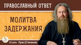 "МОЛИТВА ЗАДЕРЖАНИЯ".  Стоит ли её читать?  Игумен Лука (Степанов)