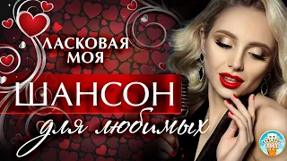 ШАНСОН ДЛЯ ЛЮБИМЫХ ❤ ЛАСКОВАЯ МОЯ ❤ ДУШЕВНАЯ ПЕСНЯ ❤