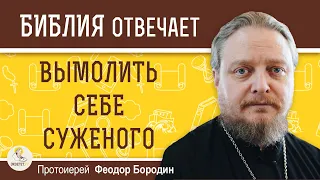 Можно ли ВЫМОЛИТЬ конкретного человека СЕБЕ  В  МУЖЬЯ ? Протоиерей Феодор Бородин