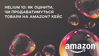 Helium 10: як оцінити чи продаватимуться товари на Amazon?  Кейс