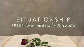 Situationship EP121 เขารักคุณมาก แม้เขาจะมีใครอยู่แล้วก็ตาม 👋🏼