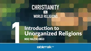 Bible Study on Comparative Religion: 1. Unorganized Religions – Mike Mazzalongo | BibleTalk.tv