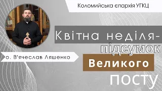 Квітна неділя – підсумок Великого посту. о. Вʼячеслав Ляшенко