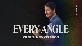 New Creation - Every Angle - Week 2 - Sermon – Matt Chandler - 7/31/22