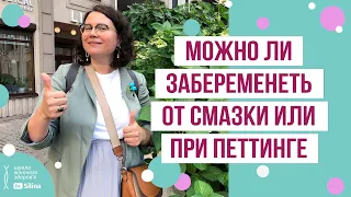 МОЖНО ЛИ ЗАБЕРЕМЕНЕТЬ ОТ СМАЗКИ (предсеменной жидкости), при петтинге или прерванном половом акте