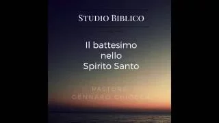 Studio Biblico. Il battesimo nello Spirito Santo. Pastore Gennaro Chiocca