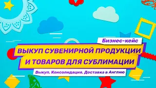 Бизнес-кейс: Выкуп и консолидация сувенирной продукции оптом из Китая. Поставка в Великобританию.