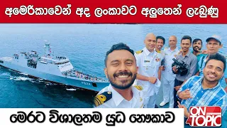 අමෙරිකාවෙන් අද ලංකාවට අලුතෙන් ලැබුණු මෙරට විශාලතම යුධ නෞකාව | On Topic with Hasitha Wijewardena