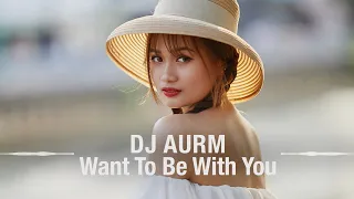 DJ AURM - Want To Be With You