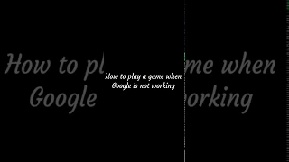 How to play a game when Google is not working 😉😉.  Please read the description also