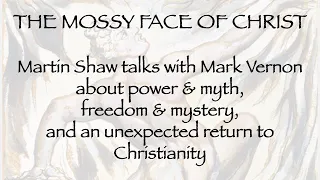 The Mossy Face of Christ. Martin Shaw talks w Mark Vernon about an unexpected return to Christianity