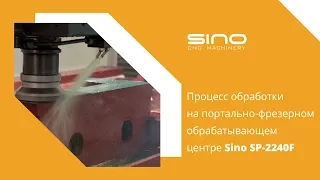 Процесс обработки на портально-фрезерном обрабатывающем центре Sino SP-2240F