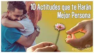 10 Actitudes que te Harán Mejor Persona | Esplend