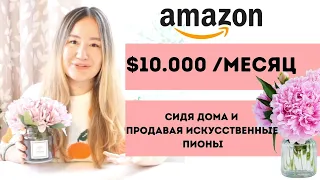 АМАЗОН США. ПРОДАЖА ИСКУССТВЕННЫХ ПИОНОВ И ЗАРАБОТОК $10.000 СИДЯ ДОМА В СВОЕЙ СТРАНЕ!