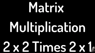 Matrix Multiplication 2x2 Times 2x1 Example