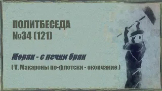 121. Политбеседа №34. Моряк – с печки бряк (V. Макароны по-флотски – окончание)