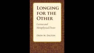 Longing for the Other: Levinas and Metaphysical Desire - An Interview with Drew M. Dalton, 2009
