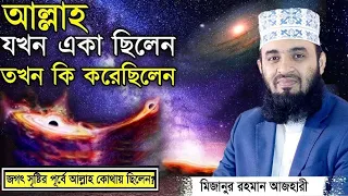 আল্লাহ যখন একা ছিলেন তখন কি করেছিলেন? Mizanur Rahman Azhari Waz | মিজানুর রহমান আজহারী নতুন ওয়াজ