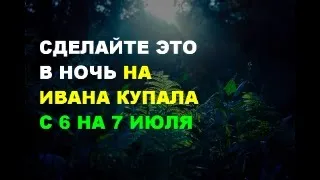 СДЕЛАЙТЕ ЭТО ОБЯЗАТЕЛЬНО С 6 ПО 8 ИЮЛЯ. МАГИЯ ИВАНА КУПАЛА