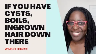 Watch if you have cysts, boils or ingrown hairs down there!