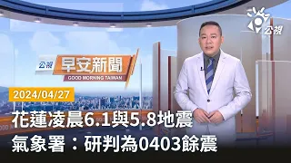 20240427 公視早安新聞 完整版｜花蓮凌晨6 1與5 8地震 氣象署：研判為0403餘震