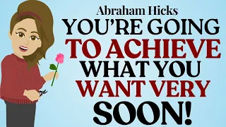 You're Going To Achieve What You Want Very Soon Abraham Hicks 2024