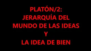 PLATÓN/2 METAFÍSICA: LA JERARQUÍA DEL MUNDO DE LAS IDEAS Y LA IDEA DE BIEN