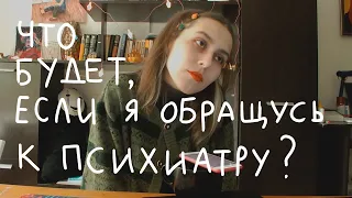 Что будет, если обратиться к психиатру?