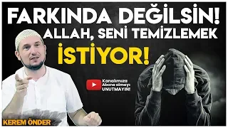 FARKINDA DEĞİLSİN! - ALLAH, SENİ TEMİZLEMEK İSTİYOR! / Kerem Önder