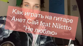 Как играть на гитаре Анет Сай feat Nilleto «Не люблю»