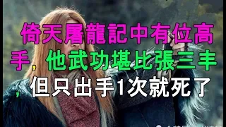 倚天屠龍記中有位高手，他武功堪比張三丰，但只出手1次就死了