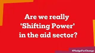 Are we really 'Shifting Power' in the aid sector? | Pledge for Change