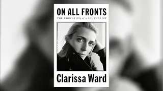 Clarissa Ward–On All Fronts: The Education of a Journalist