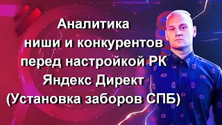 Аналитика ниши и конкурентов перед настройкой РК Яндекс Директ (Установка заборов СПБ)