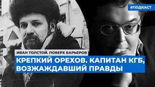 Крепкий Орехов. Капитан КГБ, возжаждавший правды | Подкаст «Алфавит инакомыслия»