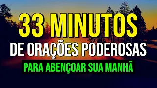 33 MINUTOS DE ORAÇÕES PODEROSAS PARA ABENÇOAR SUA MANHÃ