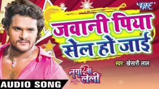 जवानी पिया सेल हो जाई - Naya Ba Le Lee || Khesari Lal Yadav | Bhojpuri Song