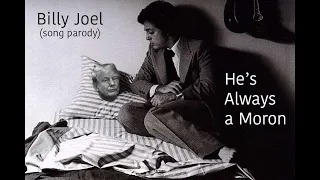 He's Always a Moron (Billy Joel / She's Always a Woman song parody)