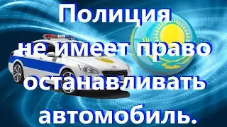 В каких случаях полиция Казахстана не имеет права останавливать автомобиль.