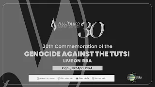 #Kwibuka30: The 30th Commemoration of Genocide Against the Tutsi | 7 April 2024