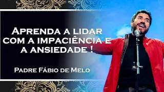 APRENDA A LIDAR COM A IMPACIÊNCIA E ANSIEDADE , PADRE FÁBIO DE MELO