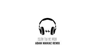 Если ты не моя (ADAM MANIAC REMIX)