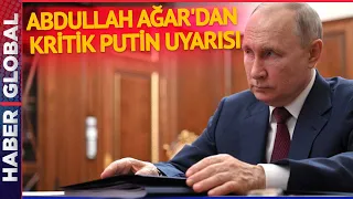 Abdullah Ağar'dan Çok Kritik Putin Uyarısı: Erdoğan Yoldayken Söyledi