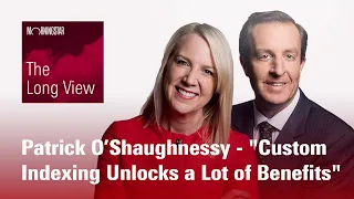 The Long View: Patrick O’Shaughnessy - "Custom Indexing Unlocks a Lot of Benefits"